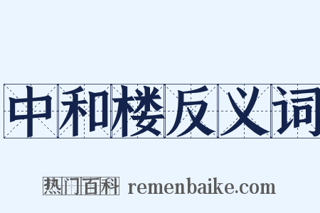 中和楼反义词是什么意思的图片